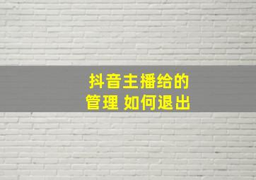 抖音主播给的管理 如何退出